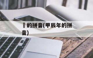 顕的拼音(甲辰年的拼音)