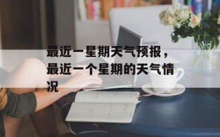 最近一星期天气预报，最近一个星期的天气情况