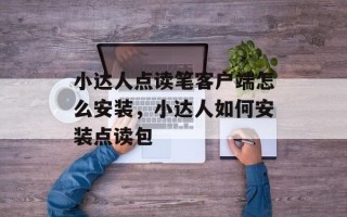 小达人点读笔客户端怎么安装，小达人如何安装点读包
