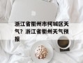 浙江省衢州市柯城区天气？浙江省衢州天气预报