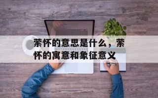 萦怀的意思是什么，萦怀的寓意和象征意义