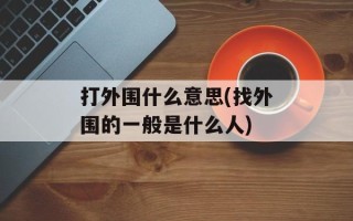打外围什么意思(找外围的一般是什么人)