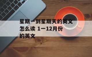 星期一到星期天的英文怎么读 1一12月份的英文