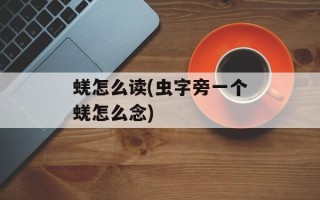 蜣怎么读(虫字旁一个蜣怎么念)