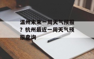 温州未来一周天气预报？杭州最近一周天气预报查询
