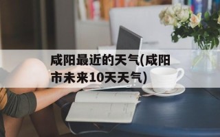 咸阳最近的天气(咸阳市未来10天天气)