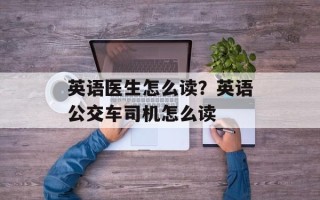 英语医生怎么读？英语公交车司机怎么读