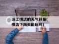 浙江横店的天气预报(横店下雨天能玩吗)