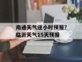 南通天气逐小时预报？临沂天气15天预报