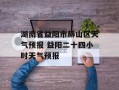湖南省益阳市赫山区天气预报 益阳二十四小时天气预报