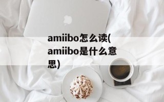 amiibo怎么读(amiibo是什么意思)