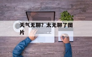 天气无聊？太无聊了图片