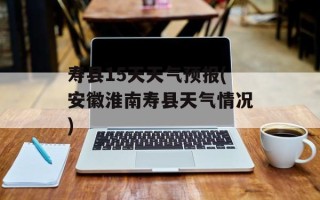 寿县15天天气预报(安徽淮南寿县天气情况)