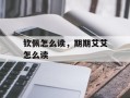 钦佩怎么读，期期艾艾怎么读