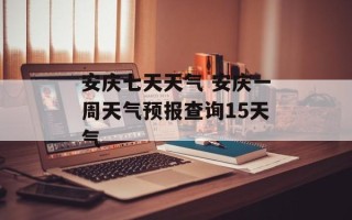 安庆七天天气 安庆一周天气预报查询15天气