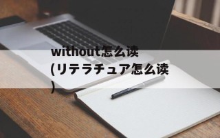 without怎么读(リテラチュア怎么读)