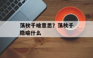 荡秋千啥意思？荡秋千隐喻什么