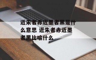 近朱者赤近墨者黑是什么意思 近朱者赤近墨者黑比喻什么