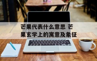 芒果代表什么意思 芒果玄学上的寓意及象征