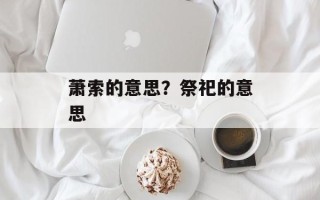 萧索的意思？祭祀的意思