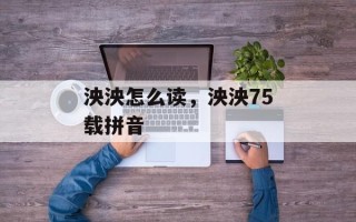 泱泱怎么读，泱泱75载拼音