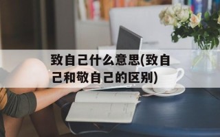 致自己什么意思(致自己和敬自己的区别)