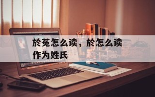 於菟怎么读，於怎么读作为姓氏