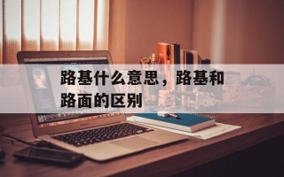 路基什么意思，路基和路面的区别