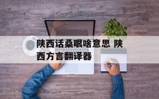 陕西话桑眼啥意思 陕西方言翻译器