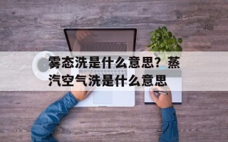 雾态洗是什么意思？蒸汽空气洗是什么意思