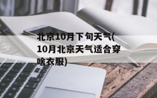 北京10月下旬天气(10月北京天气适合穿啥衣服)