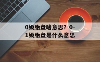 0级胎盘啥意思？0-1级胎盘是什么意思