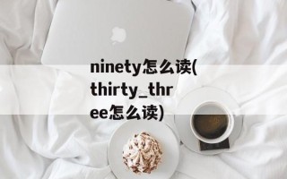 ninety怎么读(thirty_three怎么读)