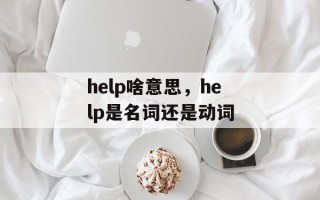 help啥意思，help是名词还是动词