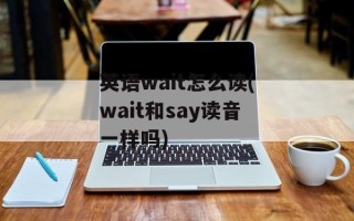 英语wait怎么读(wait和say读音一样吗)