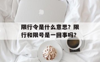 限行令是什么意思？限行和限号是一回事吗？