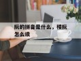 阮的拼音是什么，楼阮怎么读