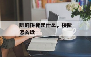 阮的拼音是什么，楼阮怎么读
