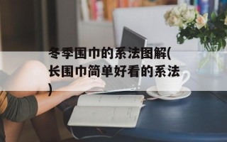 冬季围巾的系法图解(长围巾简单好看的系法)