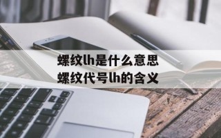 螺纹lh是什么意思 螺纹代号lh的含义
