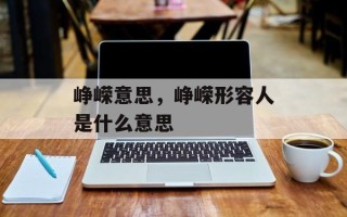峥嵘意思，峥嵘形容人是什么意思