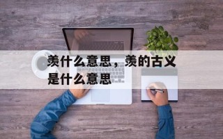羡什么意思，羡的古义是什么意思