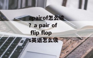 apairof怎么读？a pair of flip flops英语怎么读