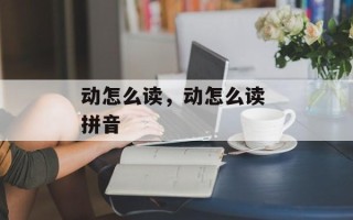 动怎么读，动怎么读 拼音