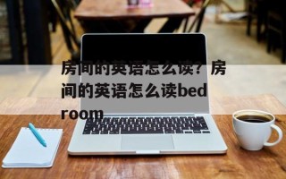 房间的英语怎么读？房间的英语怎么读bedroom