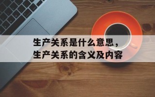 生产关系是什么意思，生产关系的含义及内容