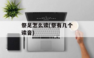 祭足怎么读(祭有几个读音)
