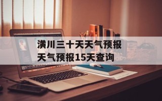 潢川三十天天气预报 天气预报15天查询