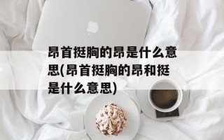 昂首挺胸的昂是什么意思(昂首挺胸的昂和挺是什么意思)