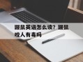 鼹鼠英语怎么读？鼹鼠咬人有毒吗